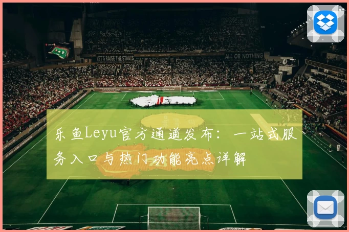 乐鱼Leyu官方通道发布：一站式服务入口与热门功能亮点详解