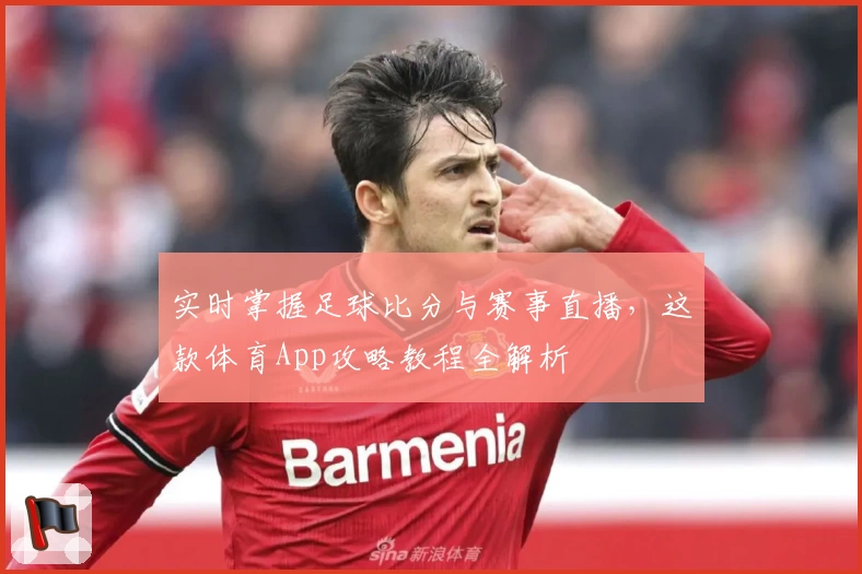 实时掌握足球比分与赛事直播，这款体育App攻略教程全解析