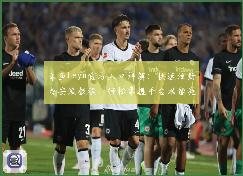 乐鱼Leyu官方入口详解：快速注册与安装教程，轻松掌握平台功能亮点