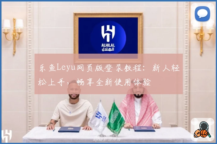 乐鱼Leyu网页版登录教程：新人轻松上手，畅享全新使用体验