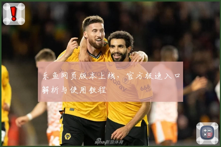 乐鱼网页版本上线，官方极速入口解析与使用教程