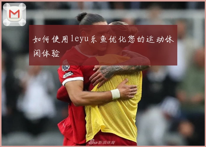 如何使用leyu乐鱼优化您的运动休闲体验