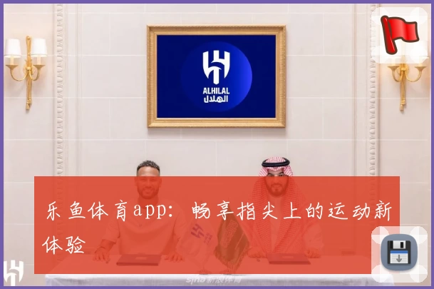 乐鱼体育app：畅享指尖上的运动新体验