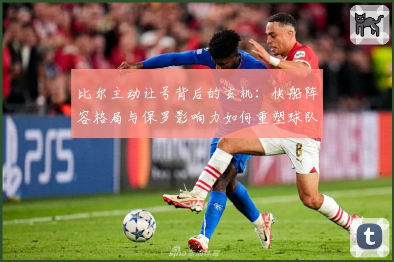 比尔主动让号背后的玄机:快船阵容格局与保罗影响力如何重塑球队未来