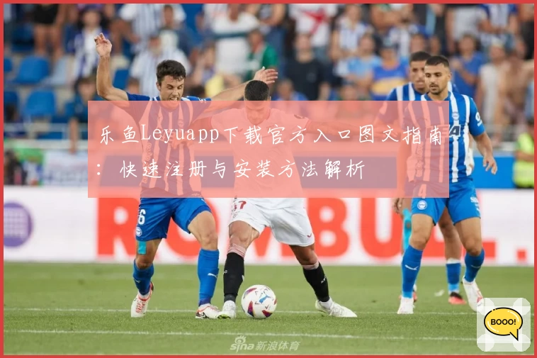 乐鱼Leyuapp下载官方入口图文指南：快速注册与安装方法解析