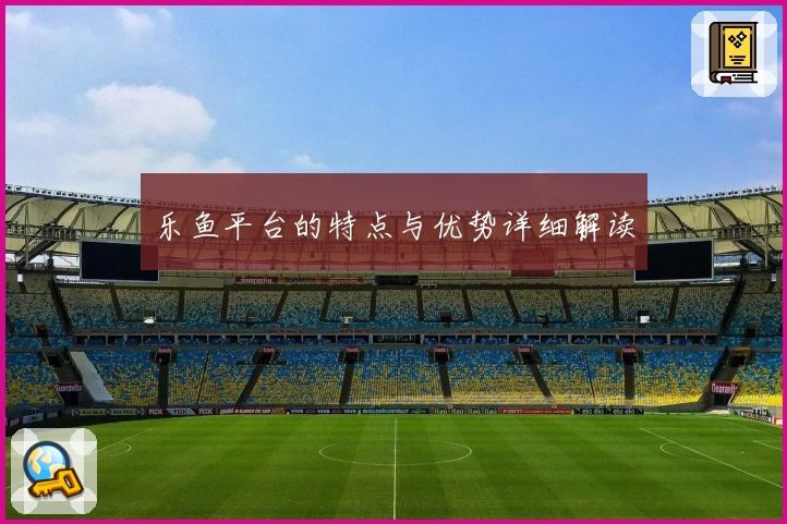 乐鱼平台的特点与优势详细解读