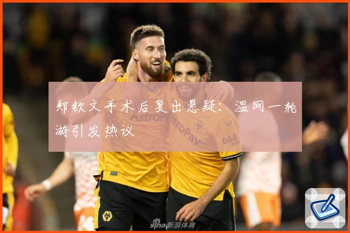郑钦文手术后复出悬疑:温网一轮游引发热议