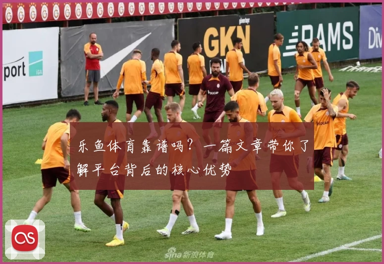 乐鱼体育靠谱吗？一篇文章带你了解平台背后的核心优势