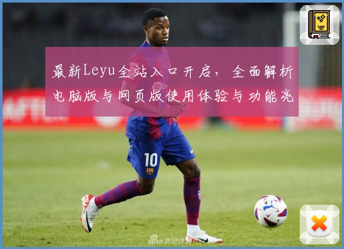 最新Leyu全站入口开启，全面解析电脑版与网页版使用体验与功能亮点