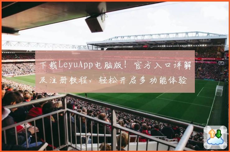 下载LeyuApp电脑版!官方入口详解及注册教程,轻松开启多功能体验