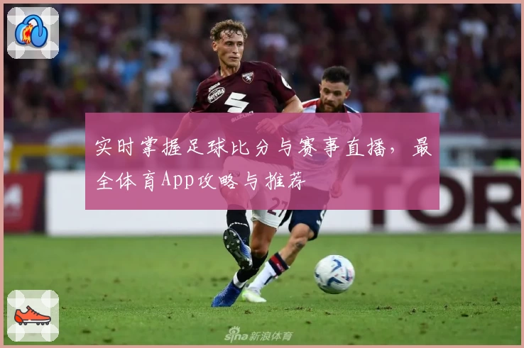 实时掌握足球比分与赛事直播，最全体育App攻略与推荐